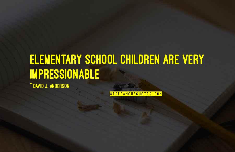 Impressionable Quotes By David J. Anderson: Elementary school children are very impressionable