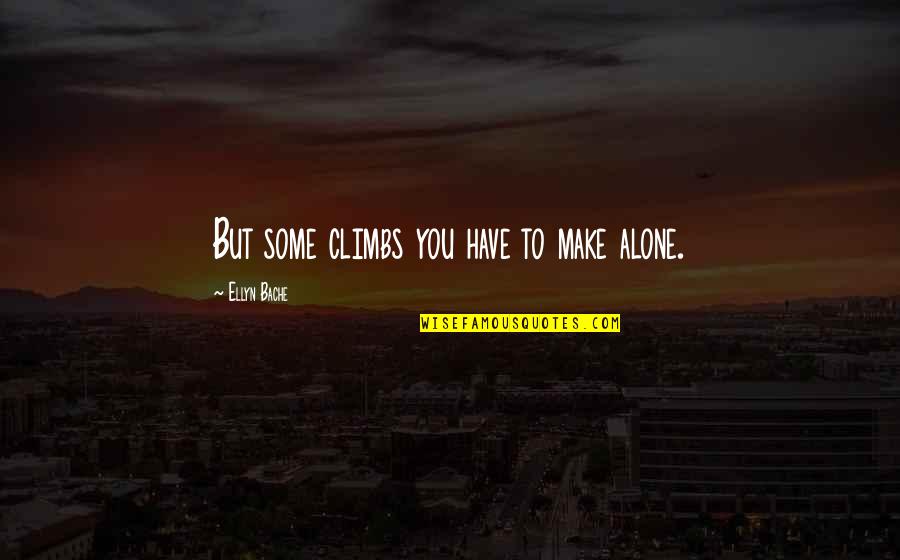 Impressionen Quotes By Ellyn Bache: But some climbs you have to make alone. Impressionen Quotes By Ellyn Bache: But some climbs you have to make alone.