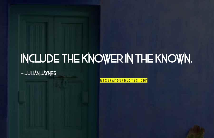 Impressionen Quotes By Julian Jaynes: Include the knower in the known. Impressionen Quotes By Julian Jaynes: Include the knower in the known.