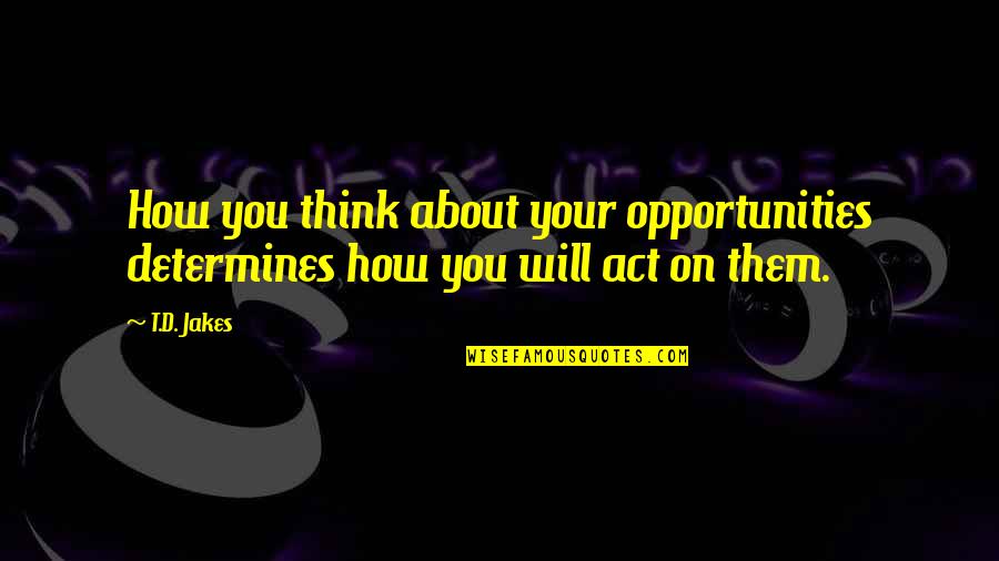 Impressionist Music Quotes By T.D. Jakes: How you think about your opportunities determines how