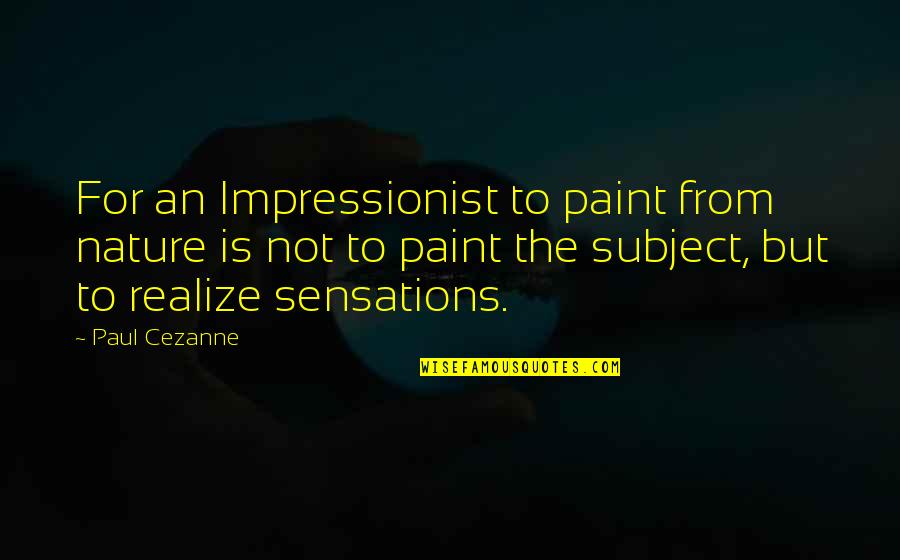 Impressionist Quotes By Paul Cezanne: For an Impressionist to paint from nature is