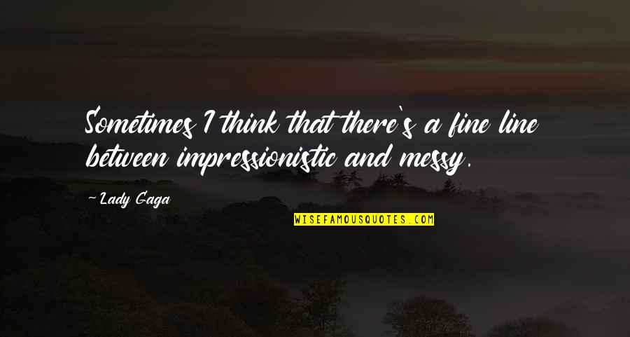 Impressionistic Quotes By Lady Gaga: Sometimes I think that there's a fine line