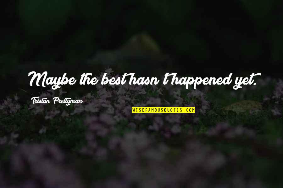 Impressionistic Quotes By Tristan Prettyman: Maybe the best hasn't happened yet.