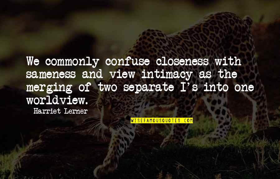 Impressive Me Quotes By Harriet Lerner: We commonly confuse closeness with sameness and view