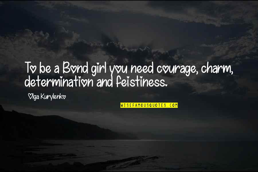 Impressive Work Quotes By Olga Kurylenko: To be a Bond girl you need courage,