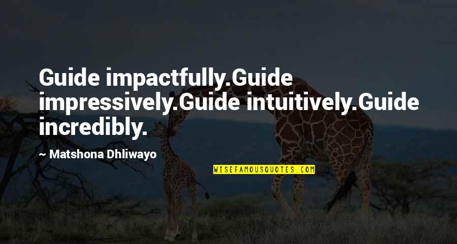 Impressively Quotes By Matshona Dhliwayo: Guide impactfully.Guide impressively.Guide intuitively.Guide incredibly.