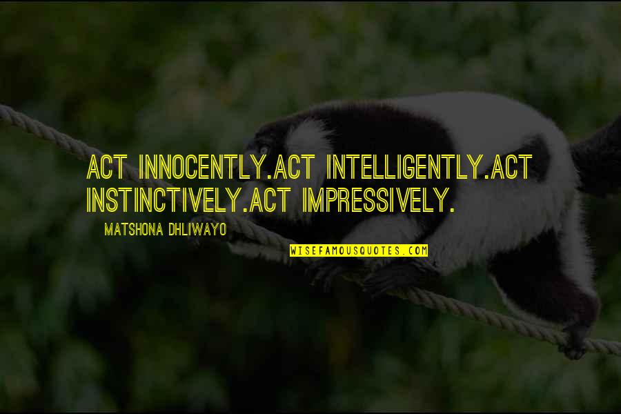 Impressively Quotes By Matshona Dhliwayo: Act innocently.Act intelligently.Act instinctively.Act impressively.