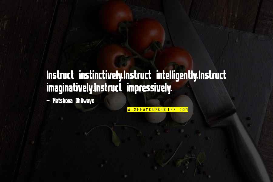 Impressively Quotes By Matshona Dhliwayo: Instruct instinctively.Instruct intelligently.Instruct imaginatively.Instruct impressively.