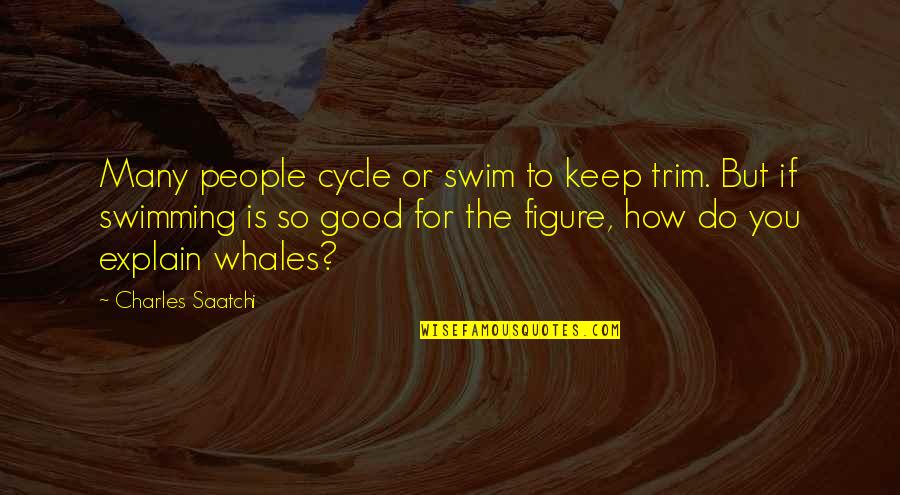 Impressment Synonym Quotes By Charles Saatchi: Many people cycle or swim to keep trim.