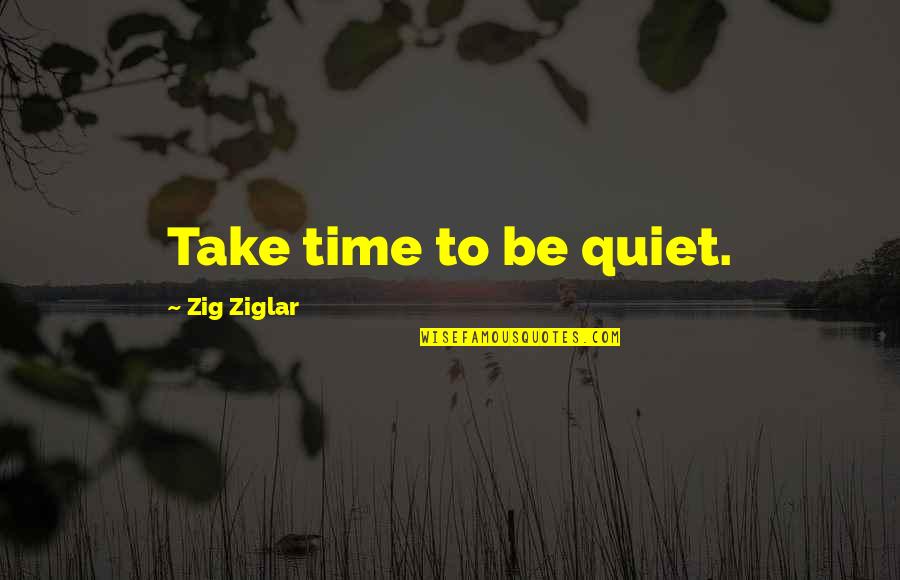 Impressment Synonym Quotes By Zig Ziglar: Take time to be quiet.