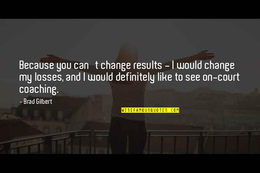 Imprimatur Press Quotes By Brad Gilbert: Because you can't change results - I would