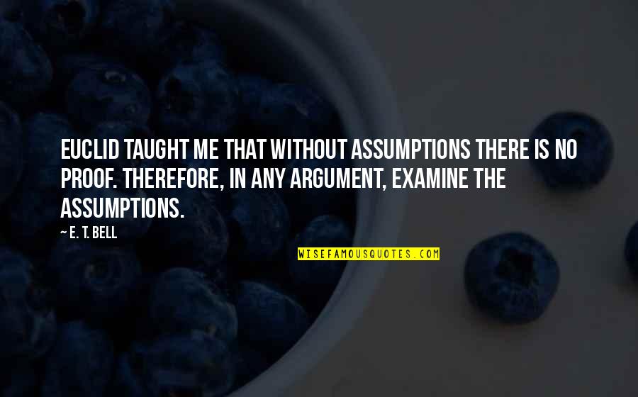 Imprimeria Quotes By E. T. Bell: Euclid taught me that without assumptions there is