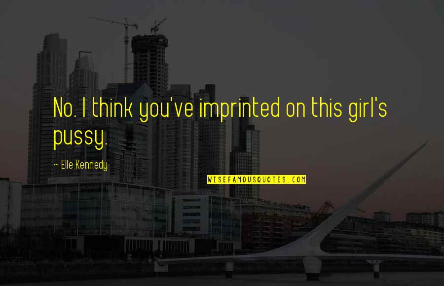 Imprinted Quotes By Elle Kennedy: No. I think you've imprinted on this girl's