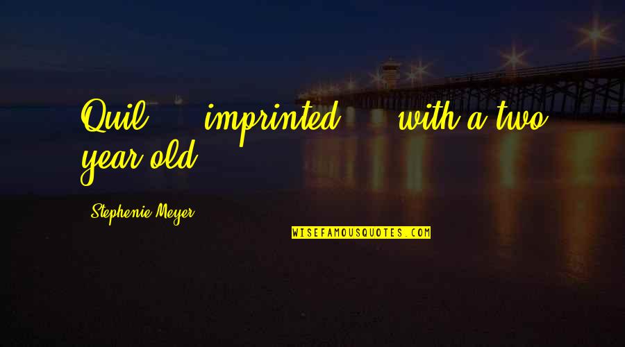 Imprinted Quotes By Stephenie Meyer: Quil. . .imprinted. . .with a two year Imprinted Quotes By Stephenie Meyer: Quil. . .imprinted. . .with a two year