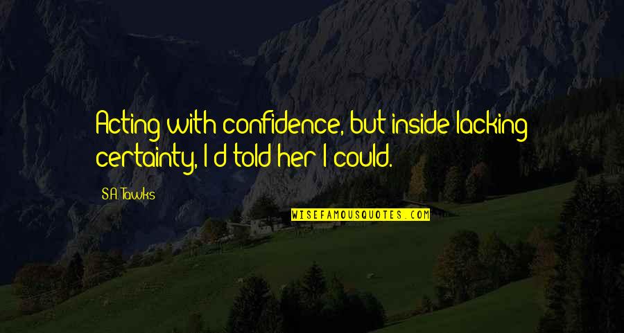 Imprinting On Someone Quotes By S.A. Tawks: Acting with confidence, but inside lacking certainty, I'd