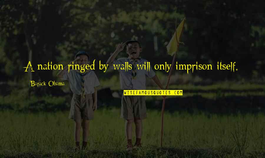 Imprison Quotes By Barack Obama: A nation ringed by walls will only imprison Imprison Quotes By Barack Obama: A nation ringed by walls will only imprison