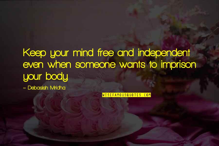 Imprison Your Body Quotes By Debasish Mridha: Keep your mind free and independent even when Imprison Your Body Quotes By Debasish Mridha: Keep your mind free and independent even when