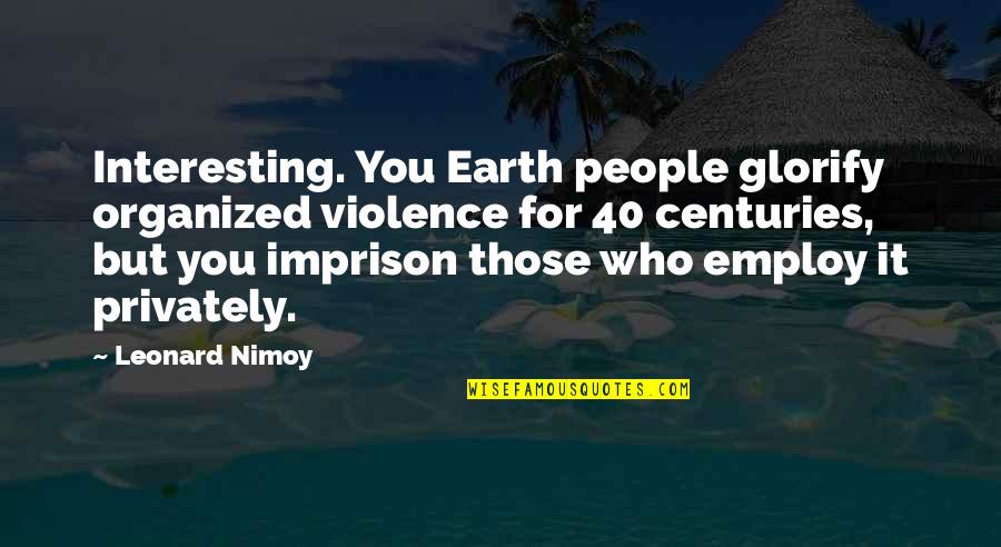 Imprison'd Quotes By Leonard Nimoy: Interesting. You Earth people glorify organized violence for