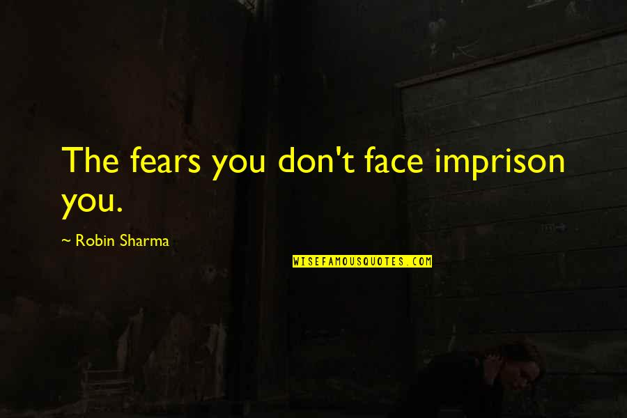 Imprison'd Quotes By Robin Sharma: The fears you don't face imprison you.