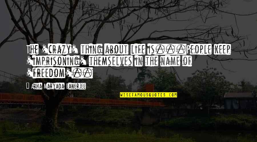 Imprisoning Quotes By Abha Maryada Banerjee: The 'crazy' thing about life is...People keep 'imprisoning'