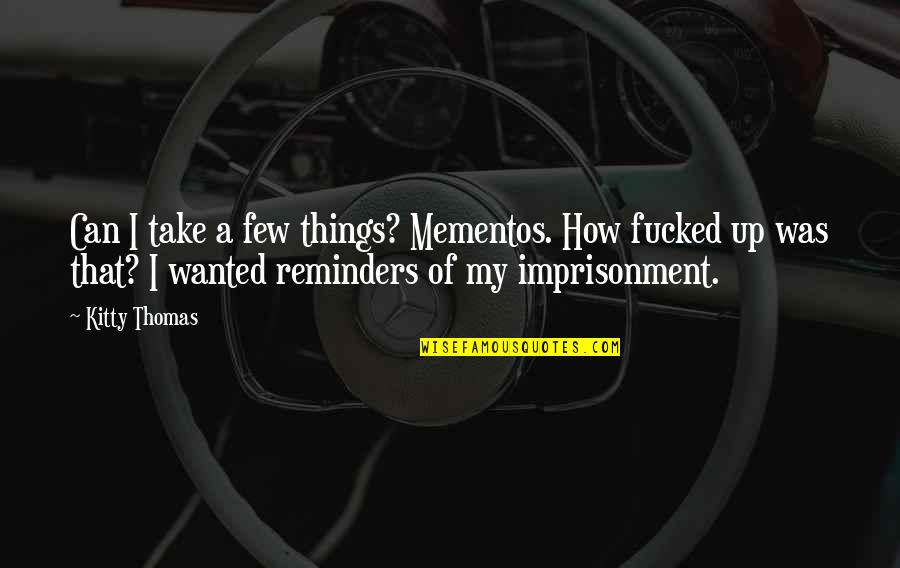 Imprisonment Quotes By Kitty Thomas: Can I take a few things? Mementos. How