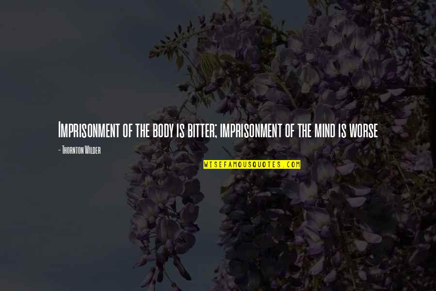 Imprisonment Quotes By Thornton Wilder: Imprisonment of the body is bitter; imprisonment of