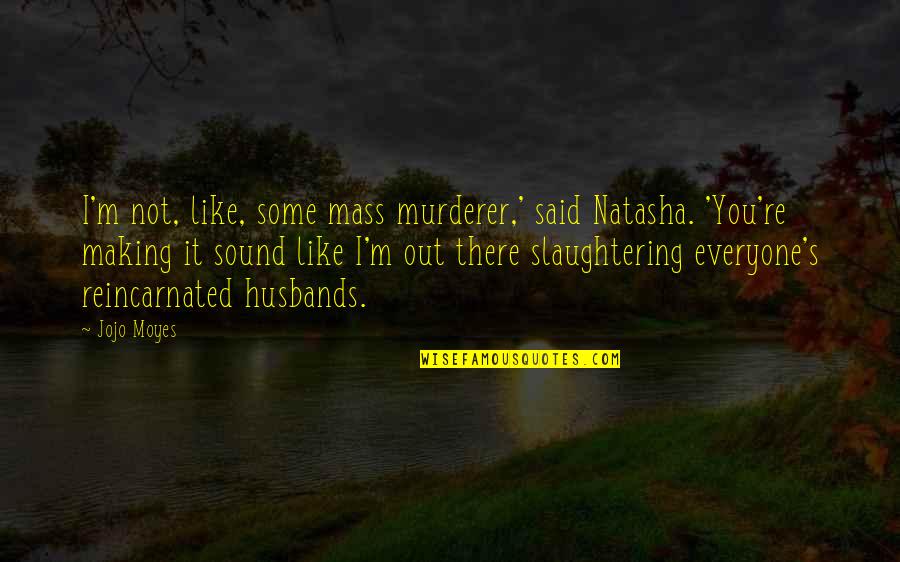 Imprisonmentand Quotes By Jojo Moyes: I'm not, like, some mass murderer,' said Natasha. Imprisonmentand Quotes By Jojo Moyes: I'm not, like, some mass murderer,' said Natasha.