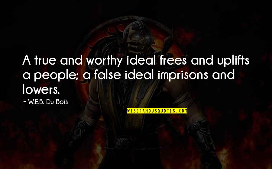 Imprisons Quotes By W.E.B. Du Bois: A true and worthy ideal frees and uplifts Imprisons Quotes By W.E.B. Du Bois: A true and worthy ideal frees and uplifts