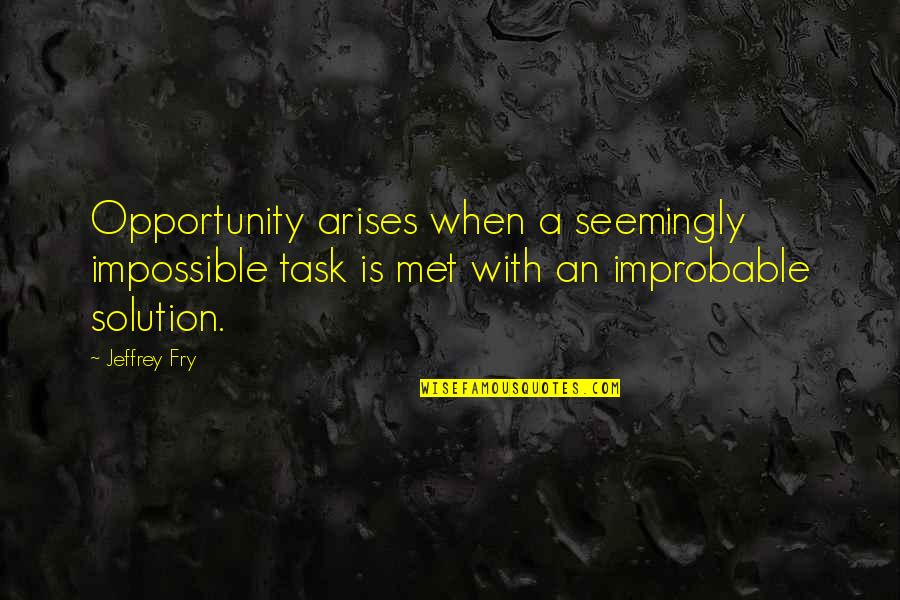 Improbable But Not Impossible Quotes By Jeffrey Fry: Opportunity arises when a seemingly impossible task is Improbable But Not Impossible Quotes By Jeffrey Fry: Opportunity arises when a seemingly impossible task is