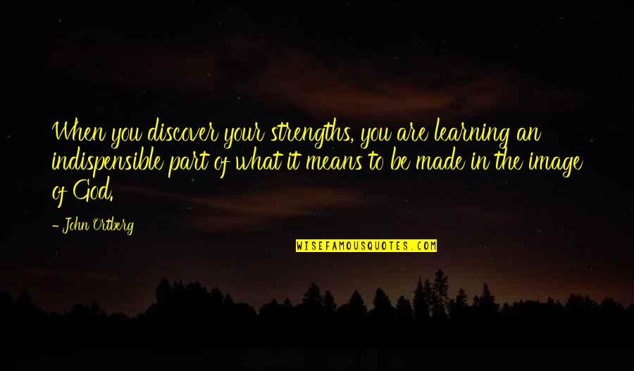 Improbable Love Quotes By John Ortberg: When you discover your strengths, you are learning Improbable Love Quotes By John Ortberg: When you discover your strengths, you are learning