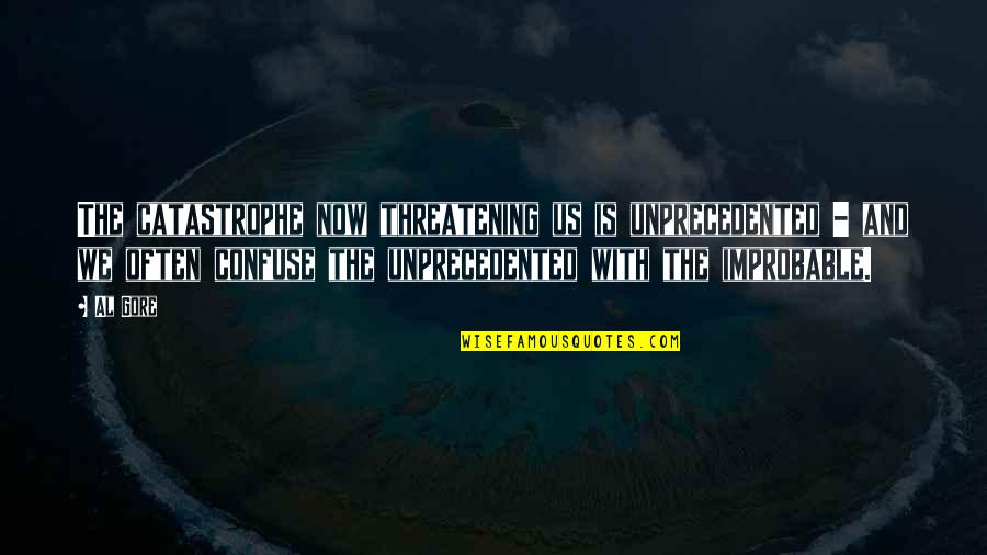 Improbable Quotes By Al Gore: The catastrophe now threatening us is unprecedented -