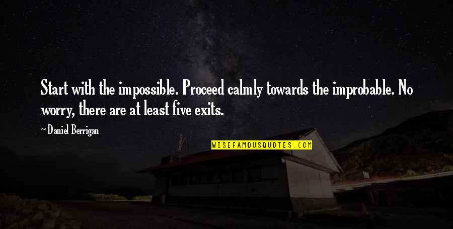 Improbable Quotes By Daniel Berrigan: Start with the impossible. Proceed calmly towards the