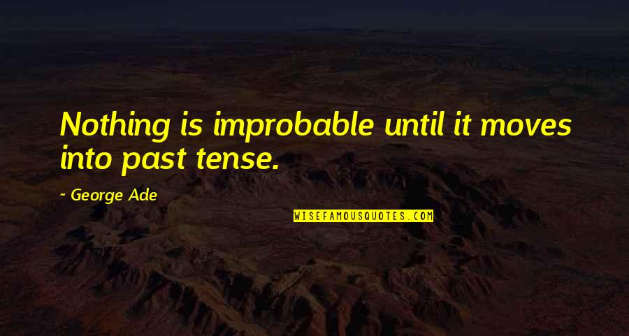 Improbable Quotes By George Ade: Nothing is improbable until it moves into past