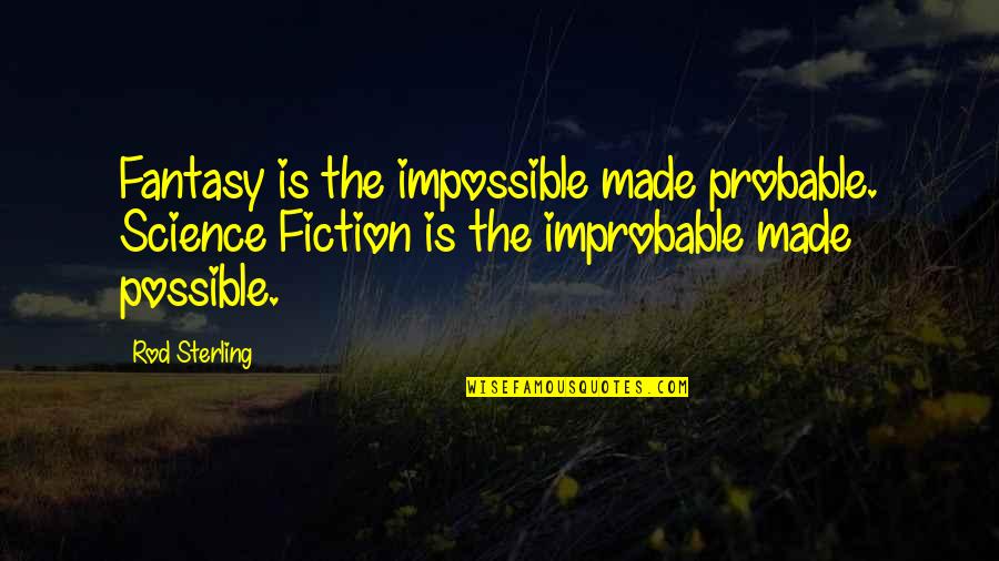 Improbable Quotes By Rod Sterling: Fantasy is the impossible made probable. Science Fiction
