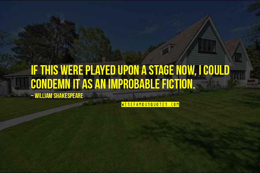 Improbable Quotes By William Shakespeare: If this were played upon a stage now,