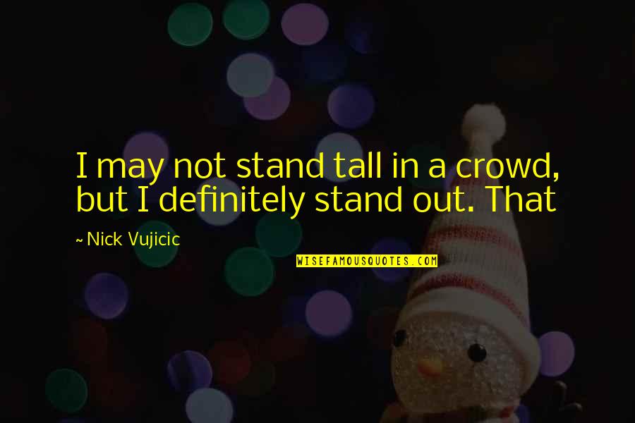 Impromptu 1991 Memorable Quotes By Nick Vujicic: I may not stand tall in a crowd,