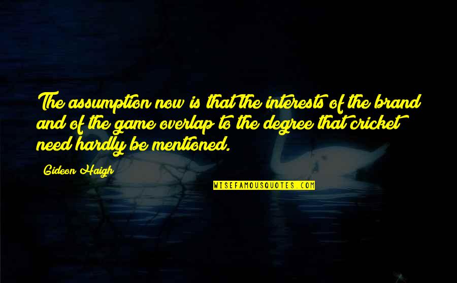Impromptu Speaking Quotes By Gideon Haigh: The assumption now is that the interests of