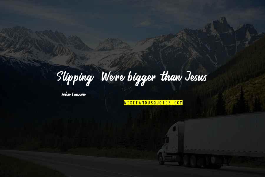 Impromptus Talk Quotes By John Lennon: Slipping? We're bigger than Jesus. Impromptus Talk Quotes By John Lennon: Slipping? We're bigger than Jesus.