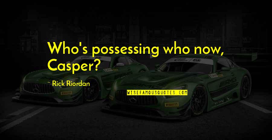 Improper Attitude Quotes By Rick Riordan: Who's possessing who now, Casper?