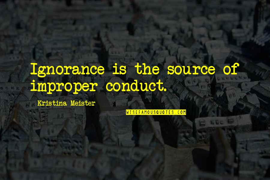 Improper Quotes By Kristina Meister: Ignorance is the source of improper conduct.