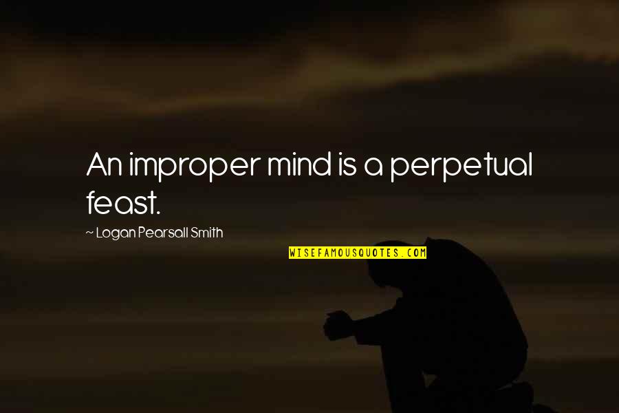 Improper Quotes By Logan Pearsall Smith: An improper mind is a perpetual feast.