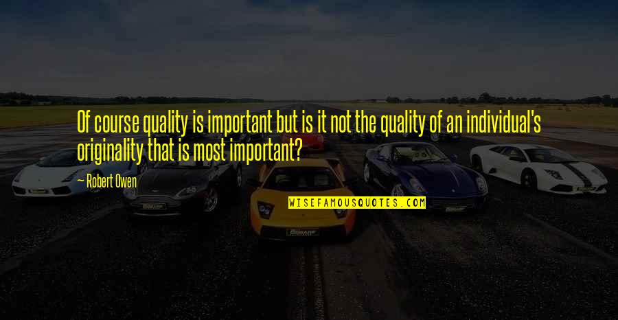 Impropriator Quotes By Robert Owen: Of course quality is important but is it