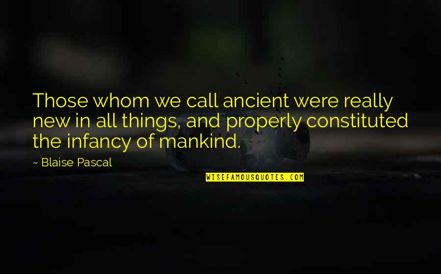 Impropriety Legal Quotes By Blaise Pascal: Those whom we call ancient were really new Impropriety Legal Quotes By Blaise Pascal: Those whom we call ancient were really new