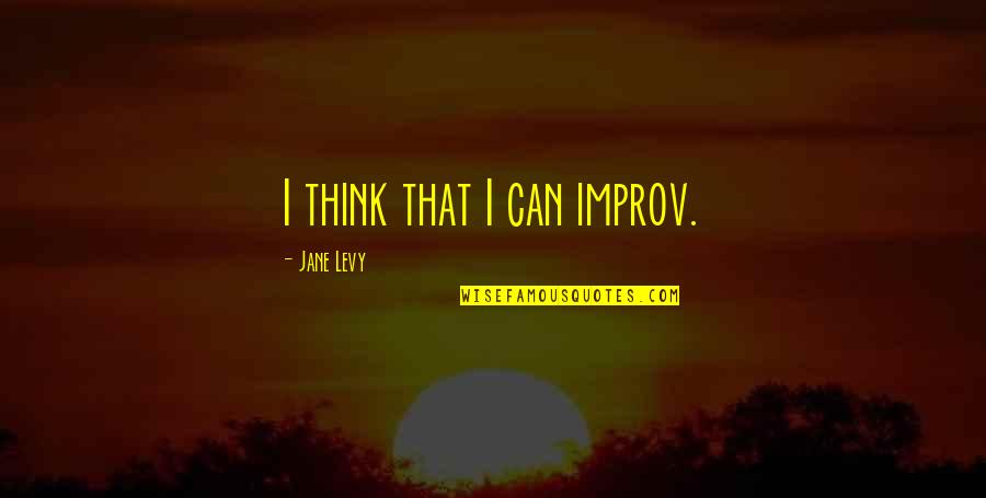 Improv Best Quotes By Jane Levy: I think that I can improv. Improv Best Quotes By Jane Levy: I think that I can improv.