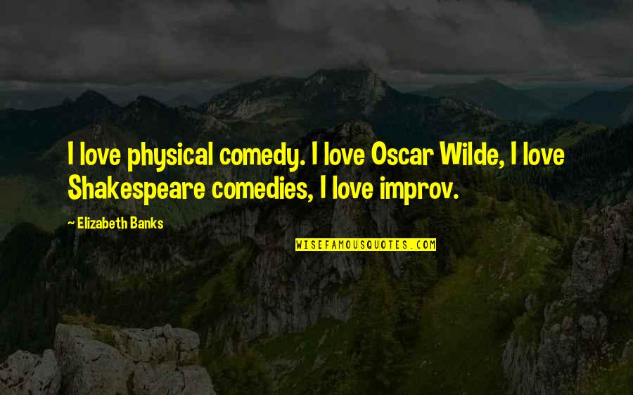 Improv Comedy Quotes By Elizabeth Banks: I love physical comedy. I love Oscar Wilde,