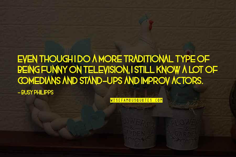 Improv Quotes By Busy Philipps: Even though I do a more traditional type Improv Quotes By Busy Philipps: Even though I do a more traditional type