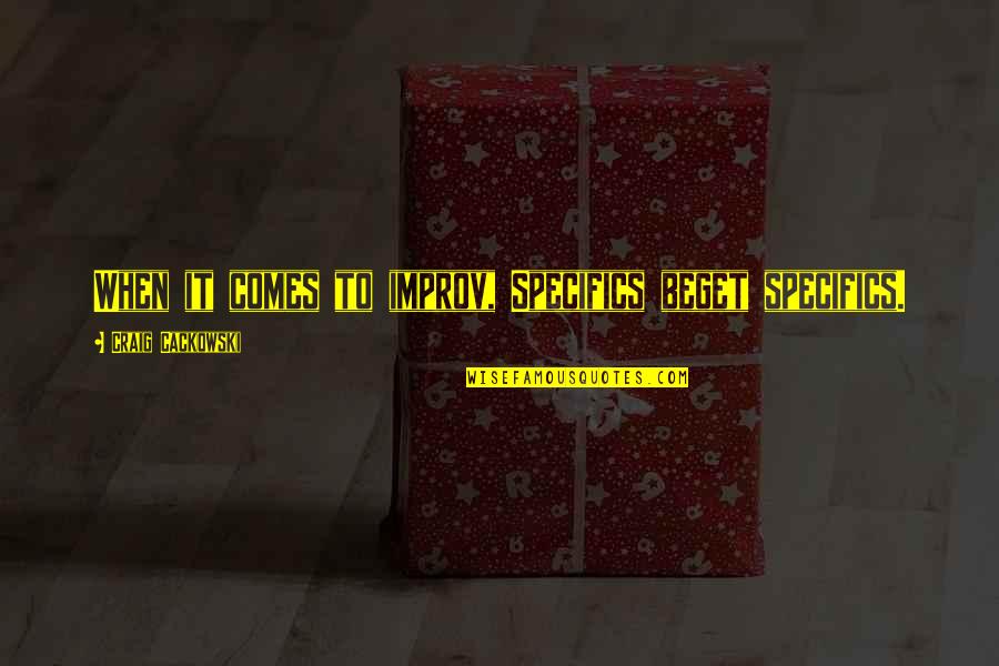 Improv Quotes By Craig Cackowski: When it comes to improv, Specifics beget specifics. Improv Quotes By Craig Cackowski: When it comes to improv, Specifics beget specifics.