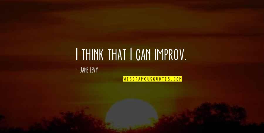 Improv Quotes By Jane Levy: I think that I can improv. Improv Quotes By Jane Levy: I think that I can improv.