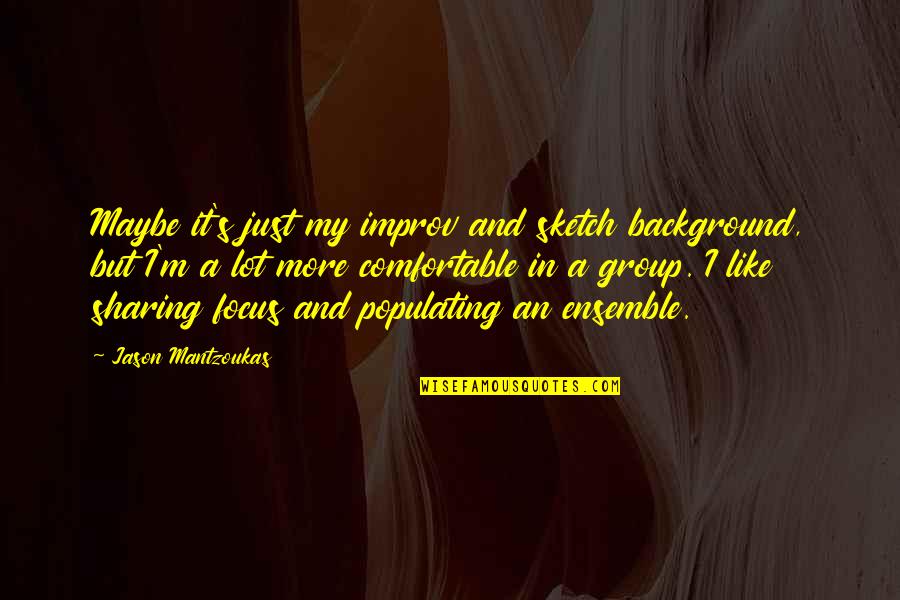 Improv Quotes By Jason Mantzoukas: Maybe it's just my improv and sketch background, Improv Quotes By Jason Mantzoukas: Maybe it's just my improv and sketch background,