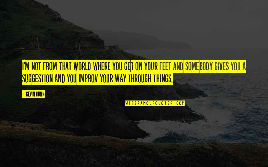 Improv Quotes By Kevin Dunn: I'm not from that world where you get Improv Quotes By Kevin Dunn: I'm not from that world where you get